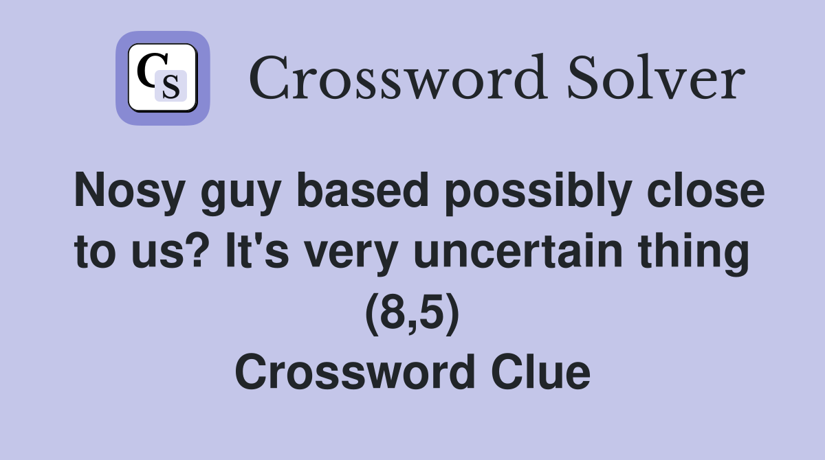 Nosy guy based possibly close to us? It's very uncertain thing (8,5